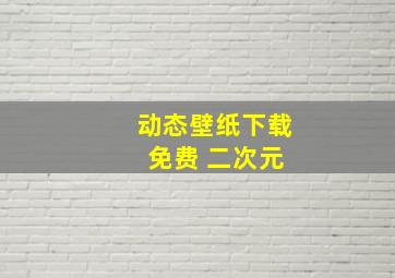 动态壁纸下载 免费 二次元